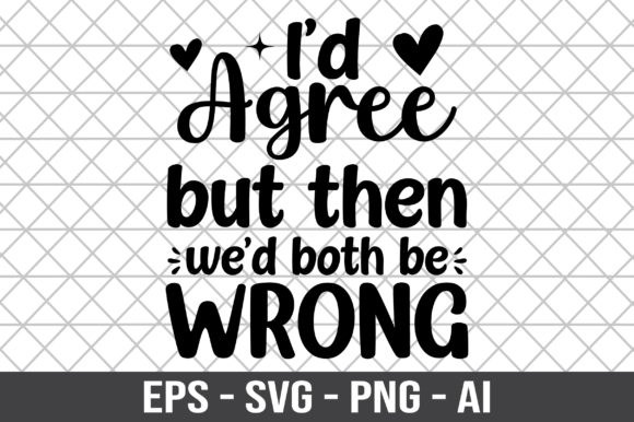 I d Agree but then We d Both Be Wrong – A Graphic Design Asset for Crafts and Projects