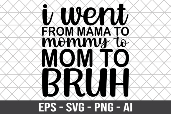 I Went from Mama to Mommy to Mom to Bruh Graphics in Crafts