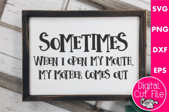 Sometimes when I Open My Mouth My Mother Graphics for Crafts